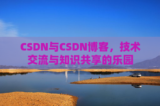 CSDN与CSDN博客，技术交流与知识共享的乐园